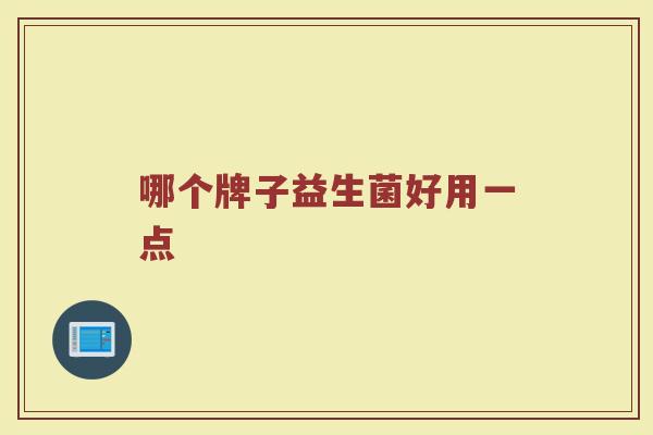 哪个牌子益生菌好用一点 哪个牌子益生菌好用一点