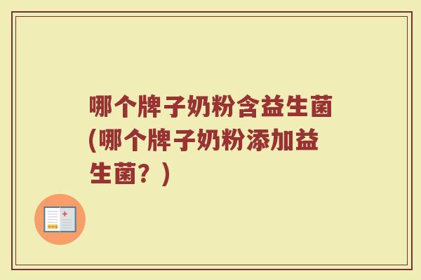 哪个牌子奶粉含益生菌(哪个牌子奶粉添加益生菌？)