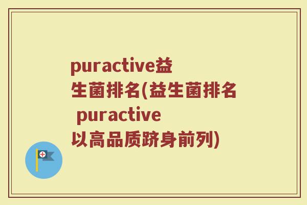 puractive益生菌排名(益生菌排名 puractive以高品质跻身前列)