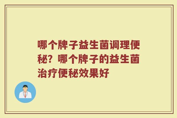 哪个牌子益生菌调理便秘？哪个牌子的益生菌治疗便秘效果好