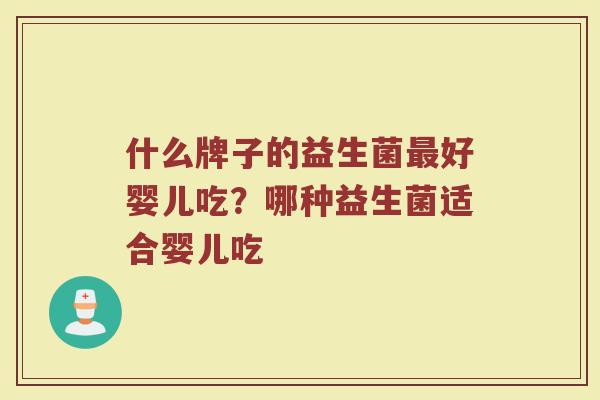 什么牌子的益生菌最好婴儿吃?哪种益生菌适合婴儿吃