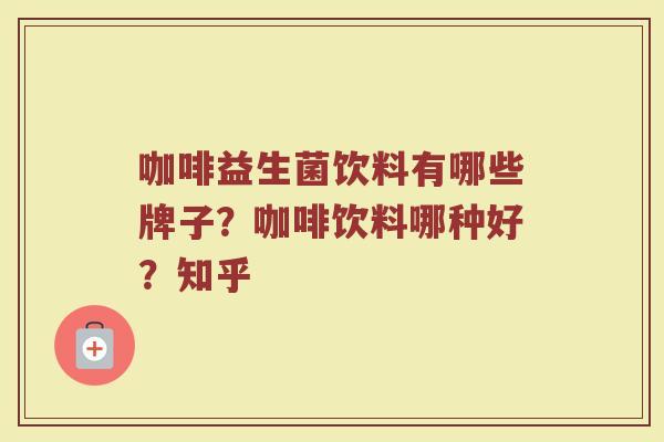 咖啡益生菌饮料有哪些牌子？咖啡饮料哪种好？知乎