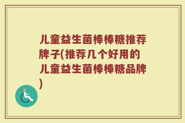 儿童益生菌棒棒糖推荐牌子(推荐几个好用的儿童益生菌棒棒糖品牌)