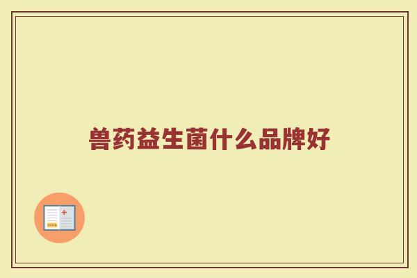 兽药益生菌什么品牌好