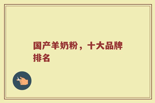 国产羊奶粉，十大品牌排名