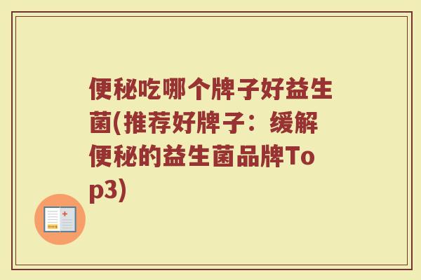 便秘吃哪个牌子好益生菌(推荐好牌子：缓解便秘的益生菌品牌Top3)