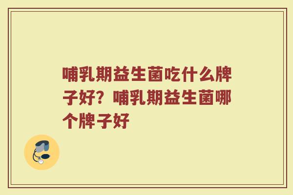 哺乳期益生菌吃什么牌子好？哺乳期益生菌哪个牌子好