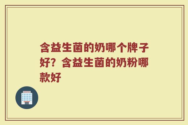 含益生菌的奶哪个牌子好？含益生菌的奶粉哪款好