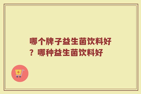 哪个牌子益生菌饮料好？哪种益生菌饮料好