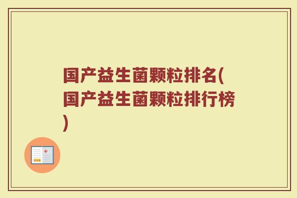 国产益生菌颗粒排名(国产益生菌颗粒排行榜)