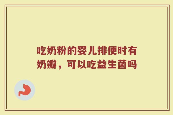吃奶粉的婴儿排便时有奶瓣，可以吃益生菌吗