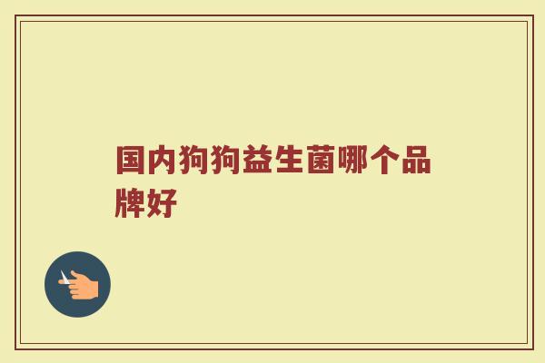 国内狗狗益生菌哪个品牌好