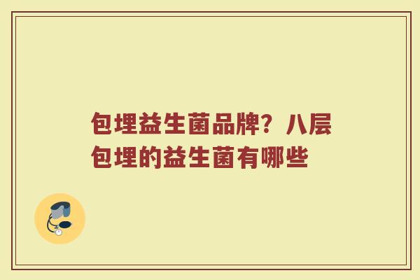 包埋益生菌品牌？八层包埋的益生菌有哪些
