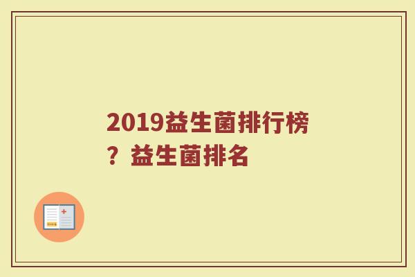 2019益生菌排行榜？益生菌排名