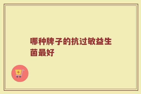 哪种牌子的抗过敏益生菌最好