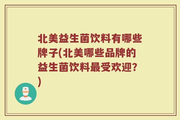 北美益生菌饮料有哪些牌子(北美哪些品牌的益生菌饮料最受欢迎？)