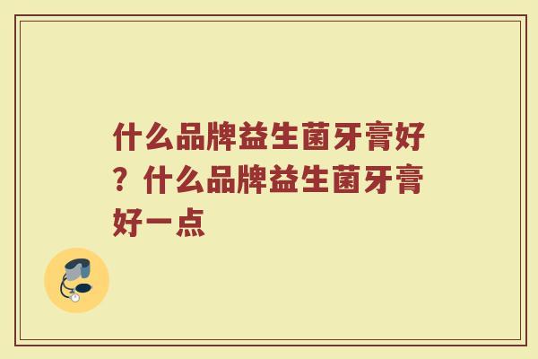 什么品牌益生菌牙膏好？什么品牌益生菌牙膏好一点