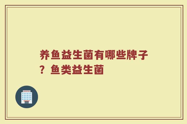 养鱼益生菌有哪些牌子？鱼类益生菌
