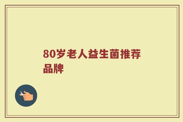 80岁老人益生菌推荐品牌