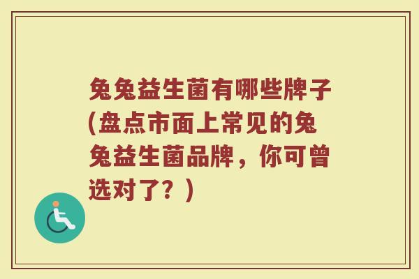兔兔益生菌有哪些牌子(盘点市面上常见的兔兔益生菌品牌，你可曾选对了？)