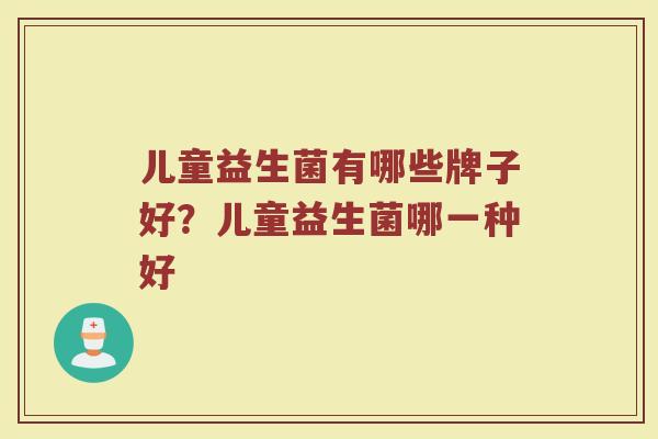 儿童益生菌有哪些牌子好？儿童益生菌哪一种好