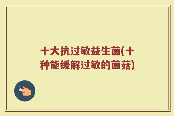 十大抗过敏益生菌(十种能缓解过敏的菌菇)