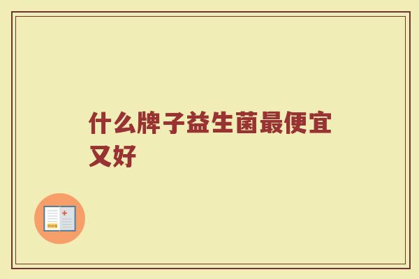 什么牌子益生菌最便宜又好