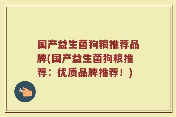 国产益生菌狗粮推荐品牌(国产益生菌狗粮推荐：优质品牌推荐！)