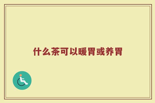什么茶可以暖胃或养胃