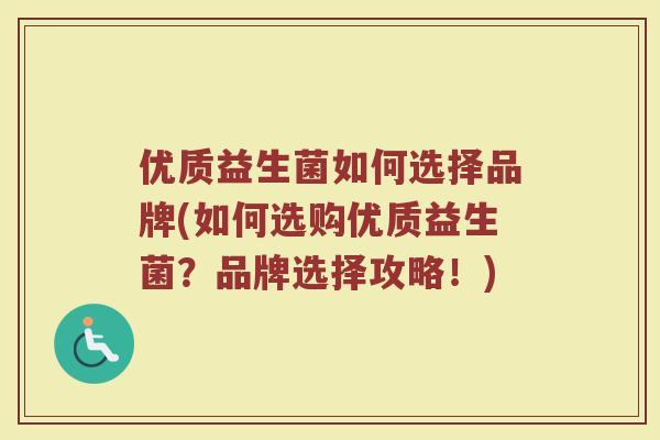 优质益生菌如何选择品牌(如何选购优质益生菌？品牌选择攻略！)