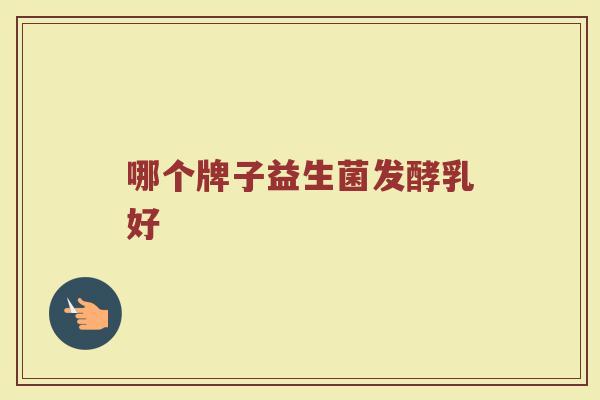 哪个牌子益生菌发酵乳好