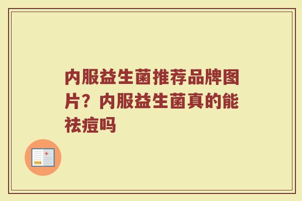 内服益生菌推荐品牌图片？内服益生菌真的能祛痘吗
