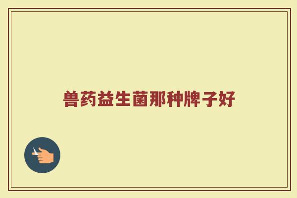 兽药益生菌那种牌子好