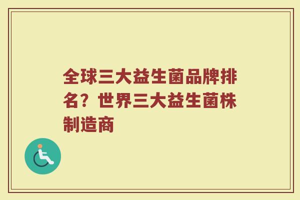 全球三大益生菌品牌排名？世界三大益生菌株制造商