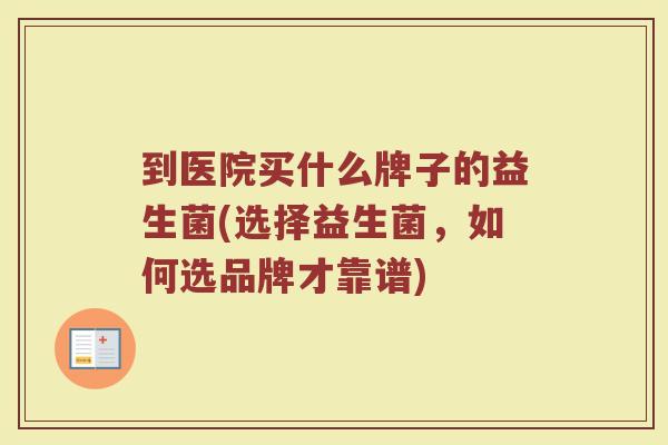 到医院买什么牌子的益生菌(选择益生菌，如何选品牌才靠谱)
