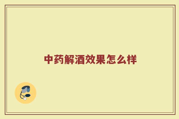 中药解酒效果怎么样