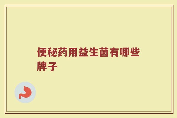 便秘药用益生菌有哪些牌子