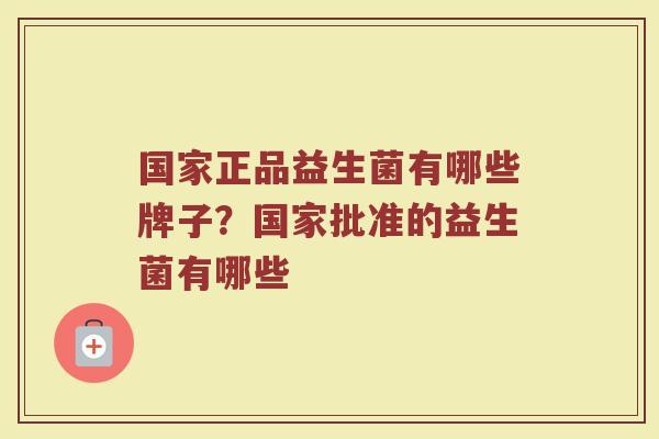 国家正品益生菌有哪些牌子？国家批准的益生菌有哪些