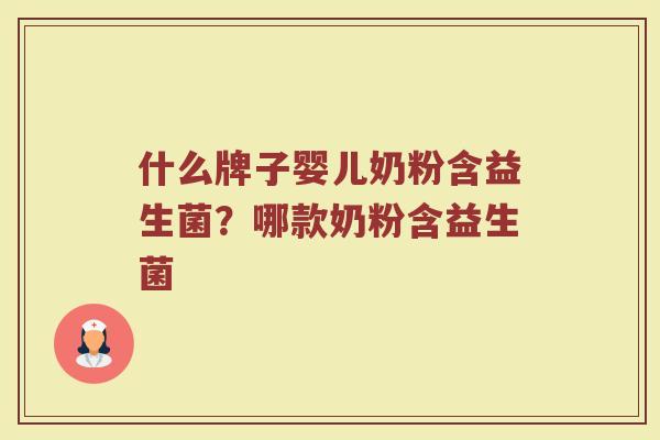 什么牌子婴儿奶粉含益生菌？哪款奶粉含益生菌