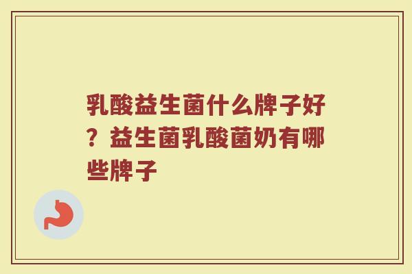 乳酸益生菌什么牌子好？益生菌乳酸菌奶有哪些牌子