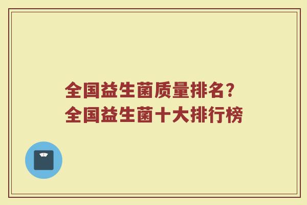 全国益生菌质量排名？全国益生菌十大排行榜