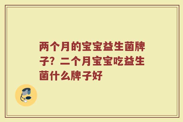 两个月的宝宝益生菌牌子？二个月宝宝吃益生菌什么牌子好
