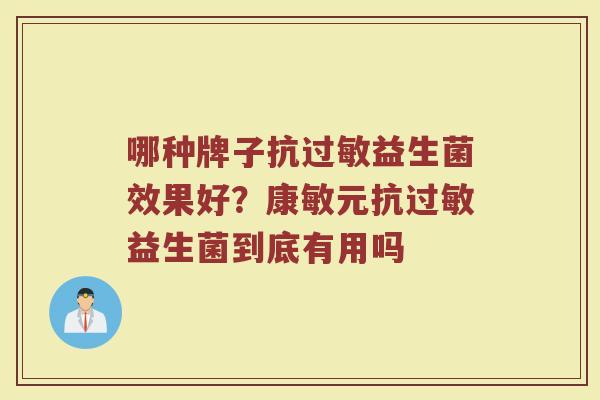 哪种牌子抗过敏益生菌效果好？康敏元抗过敏益生菌到底有用吗