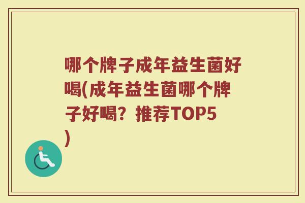 哪个牌子成年益生菌好喝(成年益生菌哪个牌子好喝？推荐TOP5)