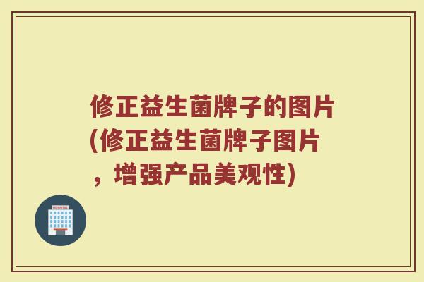 修正益生菌牌子的图片(修正益生菌牌子图片，增强产品美观性)