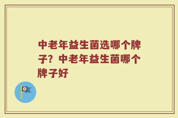 中老年益生菌选哪个牌子？中老年益生菌哪个牌子好