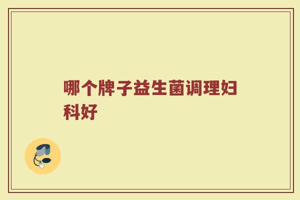 哪个牌子益生菌调理妇科好