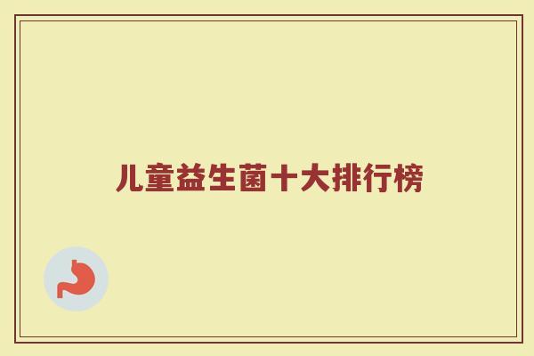 儿童益生菌十大排行榜