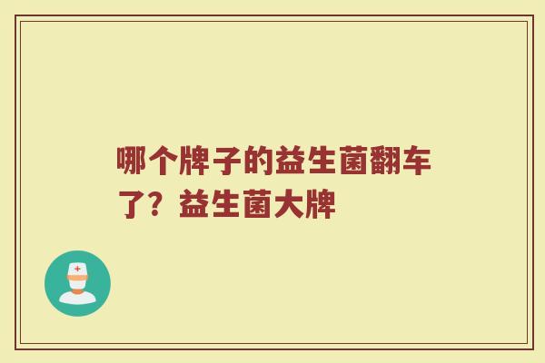 哪个牌子的益生菌翻车了？益生菌大牌