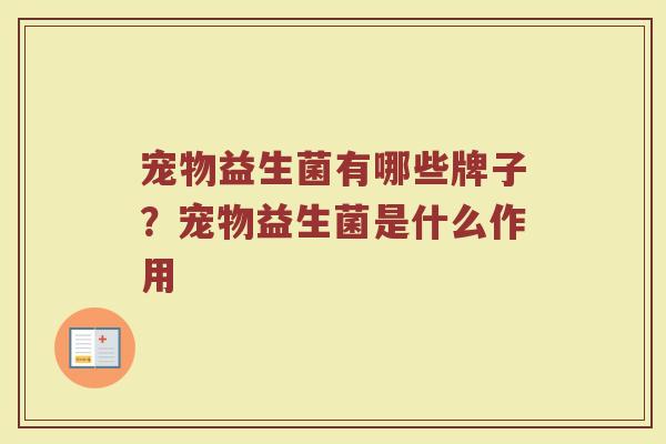 宠物益生菌有哪些牌子？宠物益生菌是什么作用
